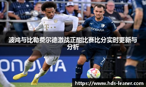 波鸿与比勒费尔德激战正酣比赛比分实时更新与分析
