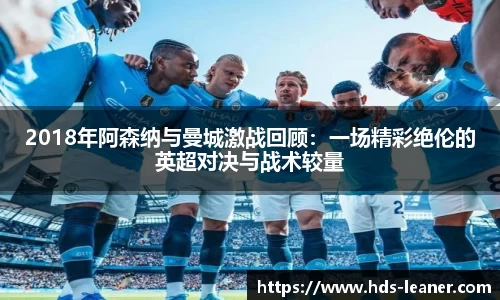 2018年阿森纳与曼城激战回顾：一场精彩绝伦的英超对决与战术较量